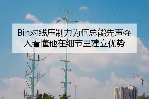 Bin对线压制力为何总能先声夺人看懂他在细节里建立优势